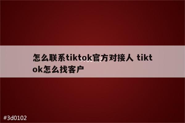 怎么联系tiktok官方对接人 tiktok怎么找客户