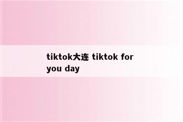 tiktok大连 tiktok for you day