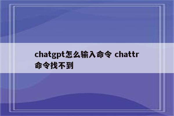 chatgpt怎么输入命令 chattr命令找不到