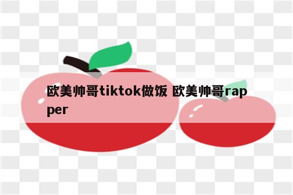 欧美帅哥tiktok做饭 欧美帅哥rapper