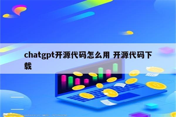 chatgpt开源代码怎么用 开源代码下载