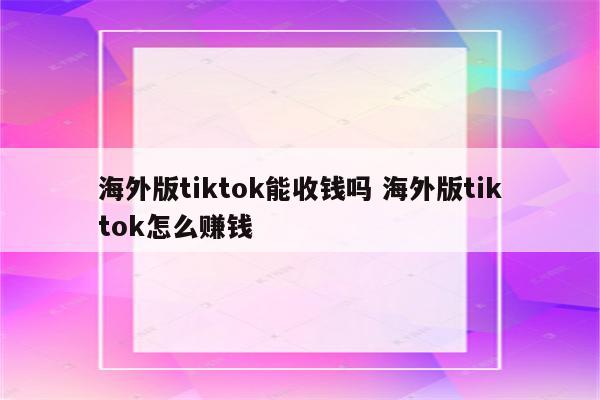 海外版tiktok能收钱吗 海外版tiktok怎么赚钱