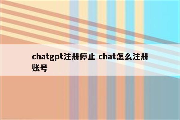 chatgpt注册停止 chat怎么注册账号