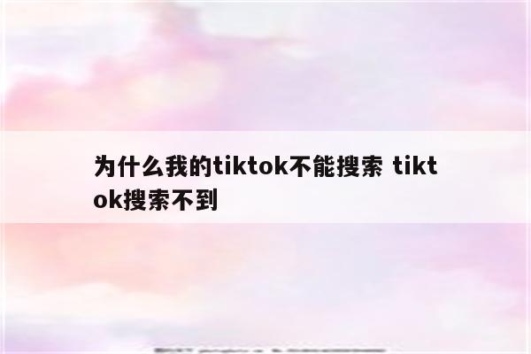为什么我的tiktok不能搜索 tiktok搜索不到