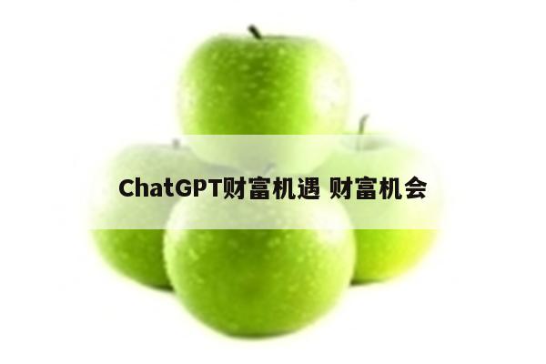 ChatGPT财富机遇 财富机会