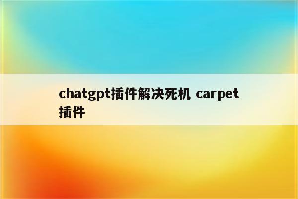 chatgpt插件解决死机 carpet插件