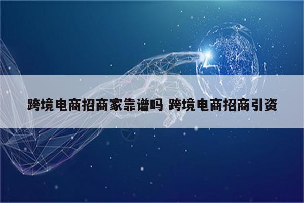 跨境电商招商家靠谱吗 跨境电商招商引资