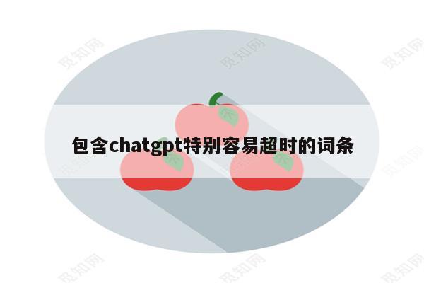 包含chatgpt特别容易超时的词条