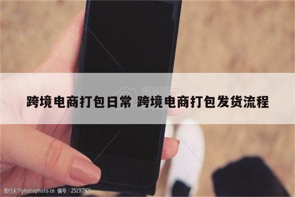 跨境电商打包日常 跨境电商打包发货流程