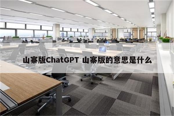 山寨版ChatGPT 山寨版的意思是什么
