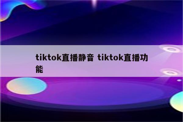 tiktok直播静音 tiktok直播功能