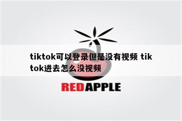tiktok可以登录但是没有视频 tiktok进去怎么没视频