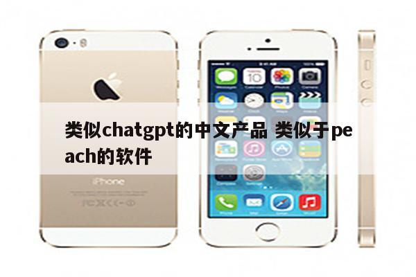 类似chatgpt的中文产品 类似于peach的软件