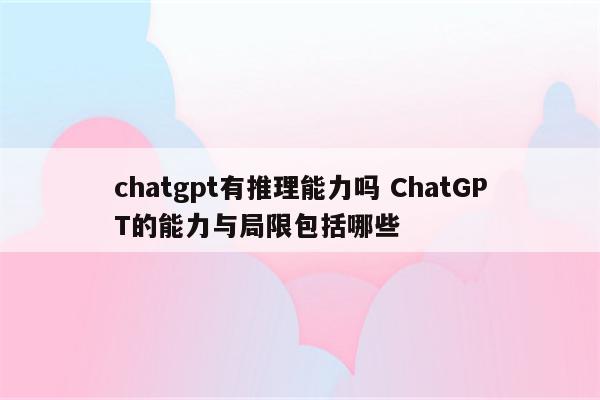 chatgpt有推理能力吗 ChatGPT的能力与局限包括哪些