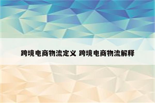 跨境电商物流定义 跨境电商物流解释