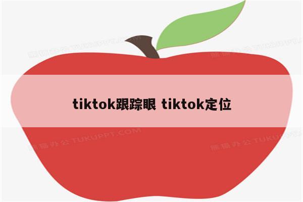 tiktok跟踪眼 tiktok定位