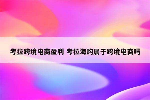 考拉跨境电商盈利 考拉海购属于跨境电商吗