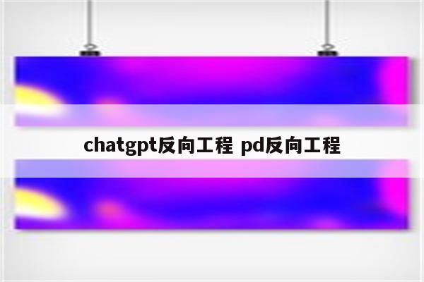 chatgpt反向工程 pd反向工程