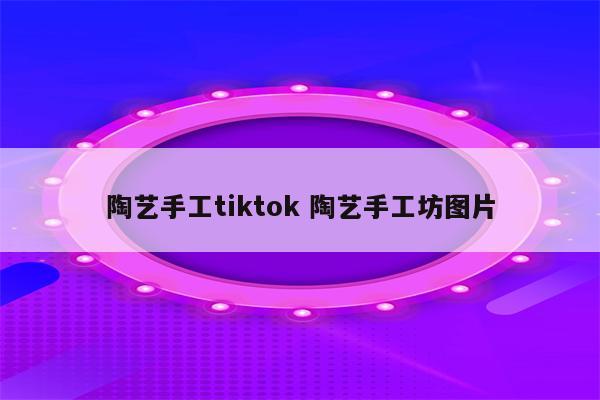 陶艺手工tiktok 陶艺手工坊图片