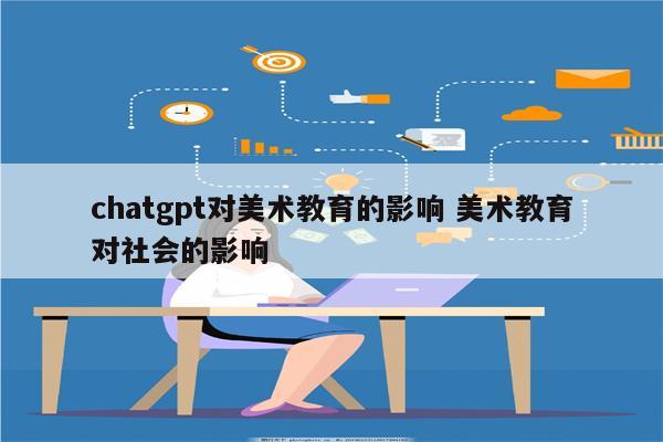 chatgpt对美术教育的影响 美术教育对社会的影响