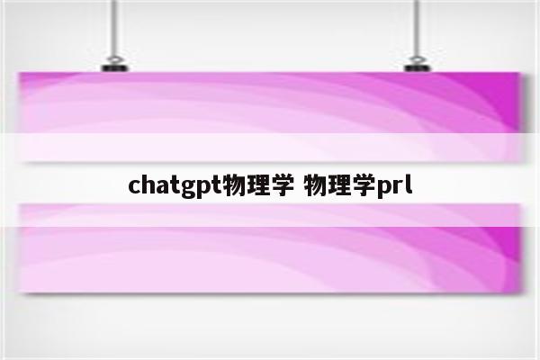 chatgpt物理学 物理学prl