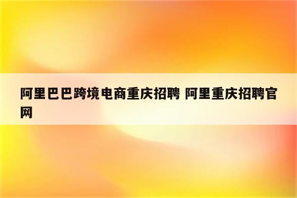 阿里巴巴跨境电商重庆招聘 阿里重庆招聘官网
