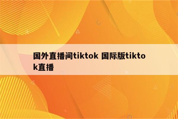 国外直播间tiktok 国际版tiktok直播