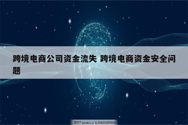 跨境电商公司资金流失 跨境电商资金安全问题