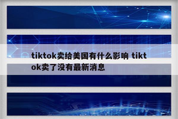 tiktok卖给美国有什么影响 tiktok卖了没有最新消息