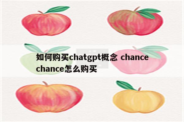 如何购买chatgpt概念 chancechance怎么购买
