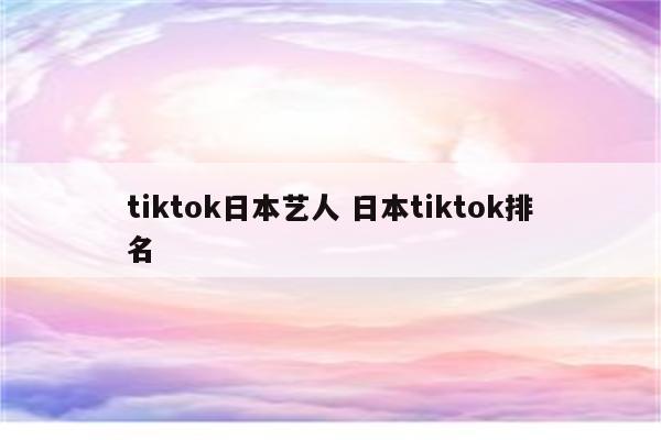 tiktok日本艺人 日本tiktok排名