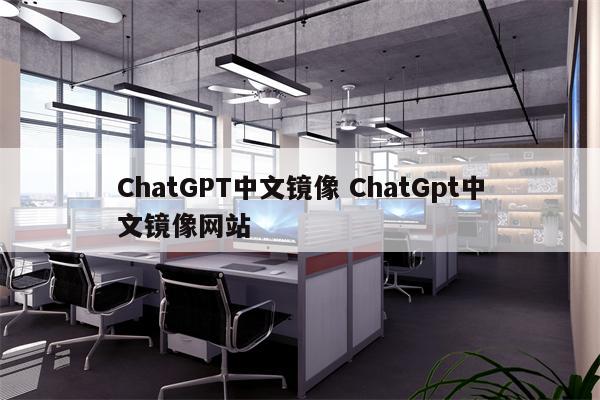 ChatGPT中文镜像 ChatGpt中文镜像网站