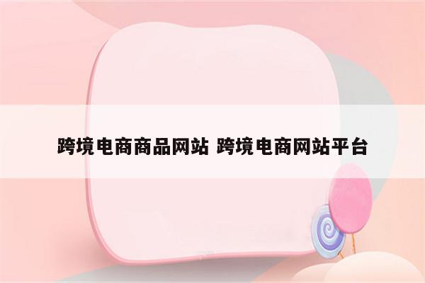 跨境电商商品网站 跨境电商网站平台