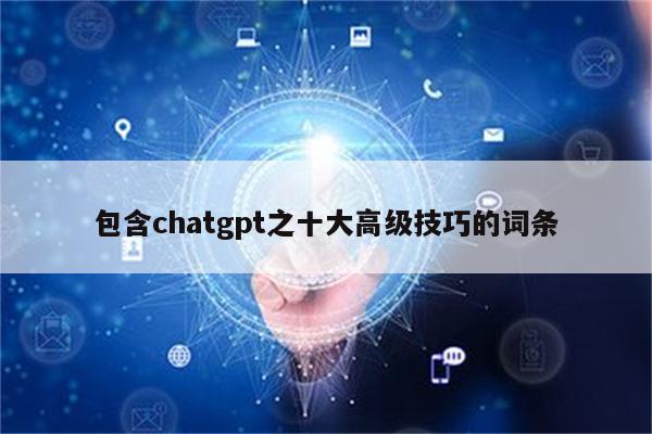 包含chatgpt之十大高级技巧的词条