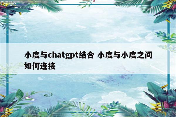 小度与chatgpt结合 小度与小度之间如何连接