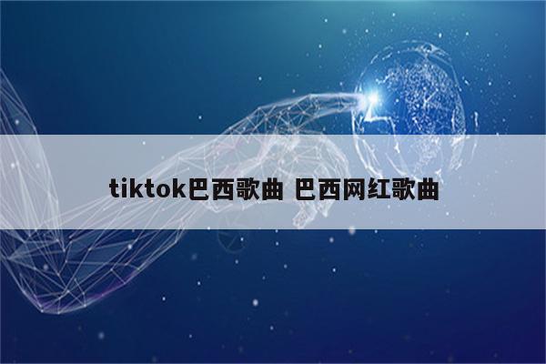 tiktok巴西歌曲 巴西网红歌曲