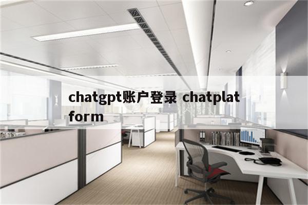 chatgpt账户登录 chatplatform