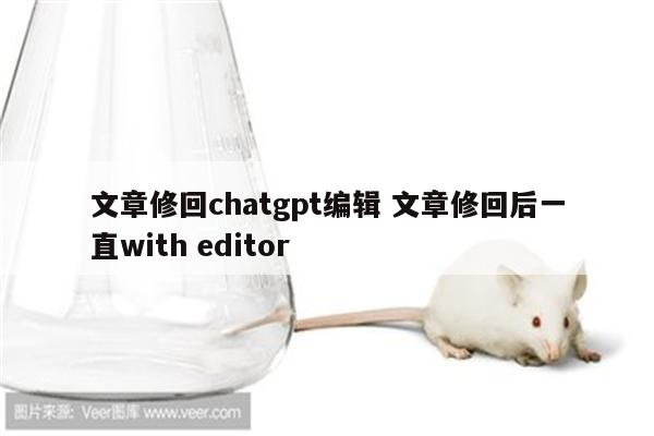文章修回chatgpt编辑 文章修回后一直with editor