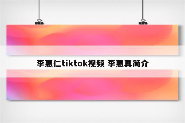 李惠仁tiktok视频 李惠真简介