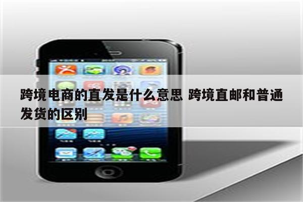 跨境电商的直发是什么意思 跨境直邮和普通发货的区别