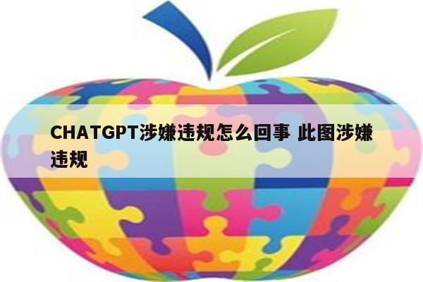 CHATGPT涉嫌违规怎么回事 此图涉嫌违规