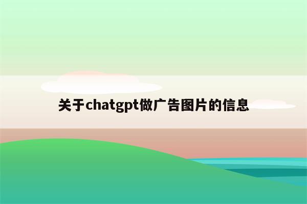 关于chatgpt做广告图片的信息