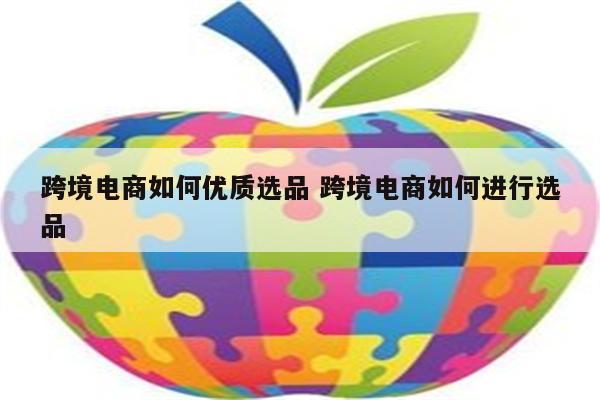 跨境电商如何优质选品 跨境电商如何进行选品