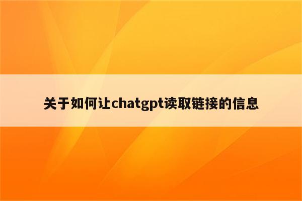 关于如何让chatgpt读取链接的信息