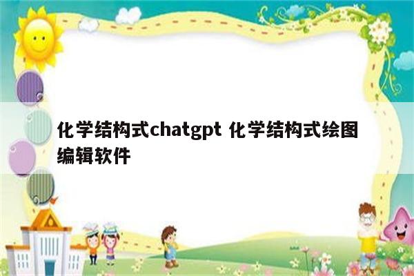 化学结构式chatgpt 化学结构式绘图编辑软件