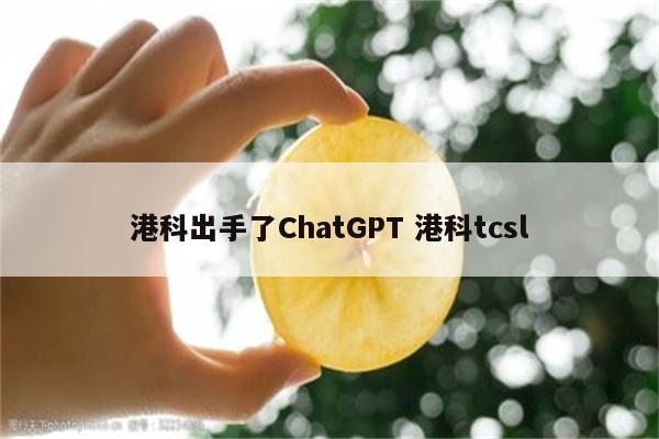 港科出手了ChatGPT 港科tcsl