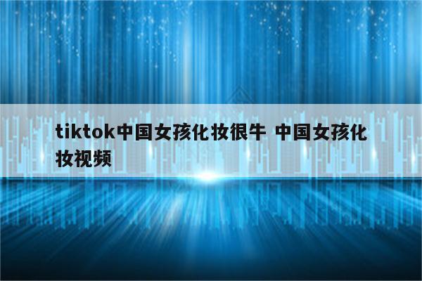 tiktok中国女孩化妆很牛 中国女孩化妆视频
