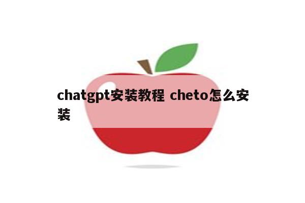 chatgpt安装教程 cheto怎么安装