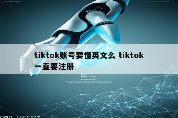 tiktok账号要懂英文么 tiktok一直要注册