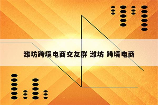潍坊跨境电商交友群 潍坊 跨境电商